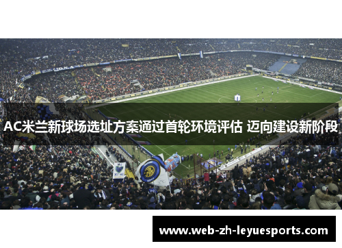 AC米兰新球场选址方案通过首轮环境评估 迈向建设新阶段