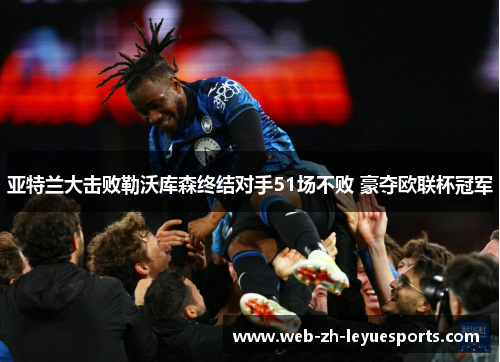 亚特兰大击败勒沃库森终结对手51场不败 豪夺欧联杯冠军