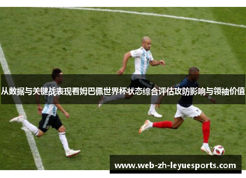 从数据与关键战表现看姆巴佩世界杯状态综合评估攻防影响与领袖价值