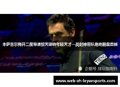 本萨吉尔梅开二度导演惊天逆转年轻天才一战封神带队绝地翻盘震撼 本萨吉尔梅开二度导演惊天逆转年轻天才一战封神带队绝地翻盘震撼