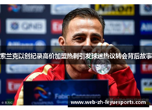 索兰克以创纪录高价加盟热刺引发球迷热议转会背后故事