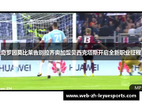 奇罗因莫比莱告别拉齐奥加盟贝西克塔斯开启全新职业征程 奇罗因莫比莱告别拉齐奥加盟贝西克塔斯开启全新职业征程