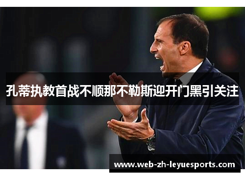 孔蒂执教首战不顺那不勒斯迎开门黑引关注 孔蒂执教首战不顺那不勒斯迎开门黑引关注