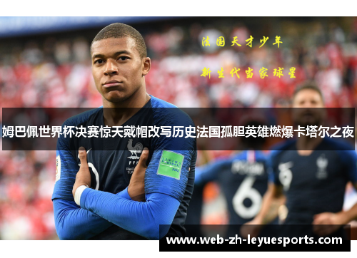 姆巴佩世界杯决赛惊天戴帽改写历史法国孤胆英雄燃爆卡塔尔之夜 姆巴佩世界杯决赛惊天戴帽改写历史法国孤胆英雄燃爆卡塔尔之夜